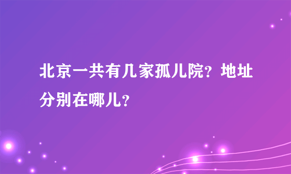 北京一共有几家孤儿院？地址分别在哪儿？