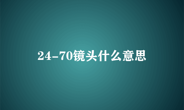 24-70镜头什么意思