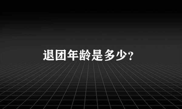 退团年龄是多少？