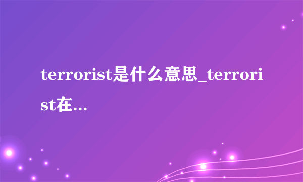terrorist是什么意思_terrorist在线翻译_英语_读音_用法_例句