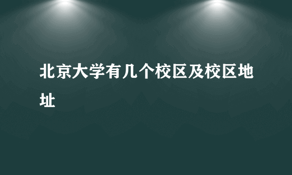 北京大学有几个校区及校区地址