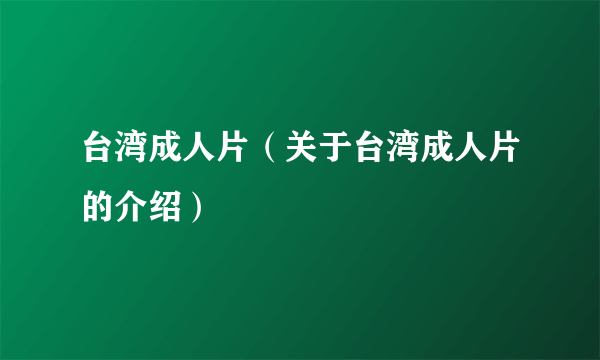 台湾成人片（关于台湾成人片的介绍）