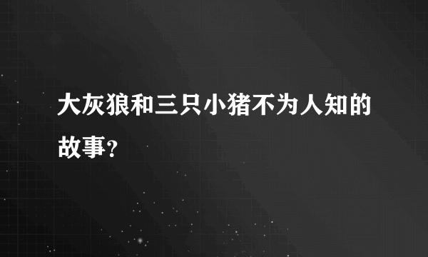 大灰狼和三只小猪不为人知的故事？