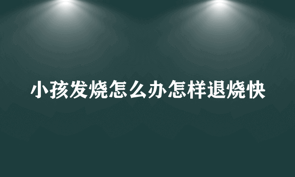 小孩发烧怎么办怎样退烧快