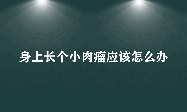 身上长个小肉瘤应该怎么办