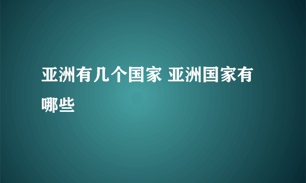 亚洲有几个国家 亚洲国家有哪些