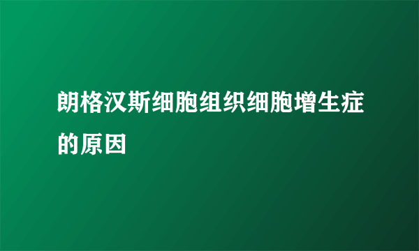 朗格汉斯细胞组织细胞增生症的原因