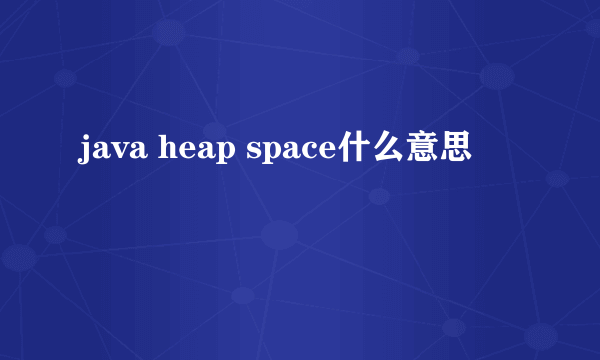 java heap space什么意思