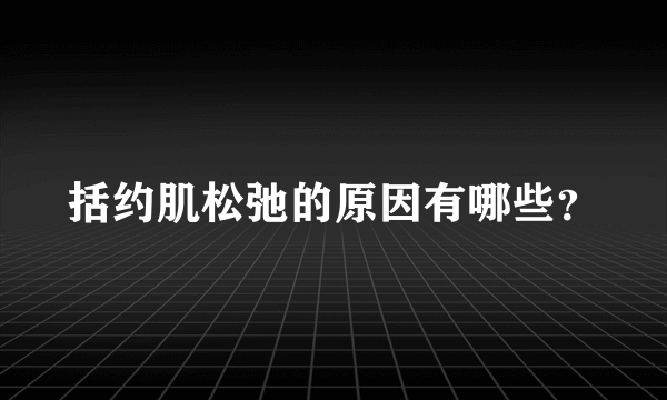 括约肌松弛的原因有哪些？