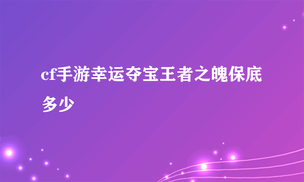 cf手游幸运夺宝王者之魄保底多少