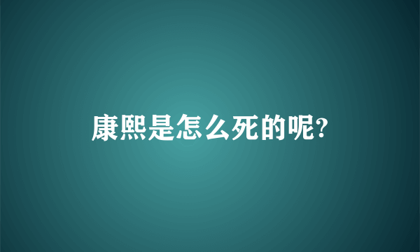 康熙是怎么死的呢?