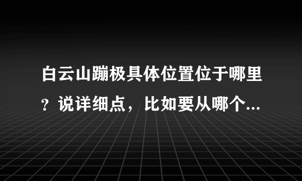 白云山蹦极具体位置位于哪里？说详细点，比如要从哪个门进去怎么走就到了。谢谢