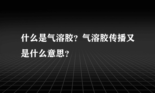 什么是气溶胶？气溶胶传播又是什么意思？