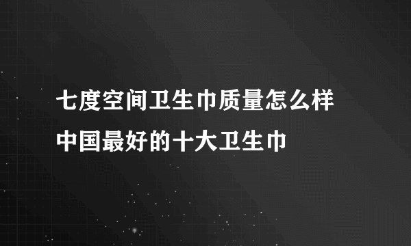 七度空间卫生巾质量怎么样 中国最好的十大卫生巾