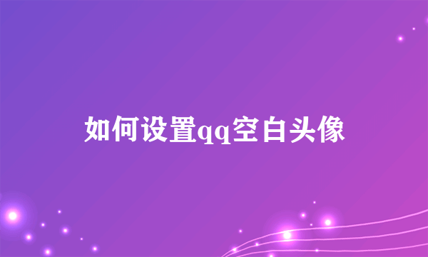 如何设置qq空白头像