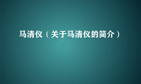 马清仪（关于马清仪的简介）