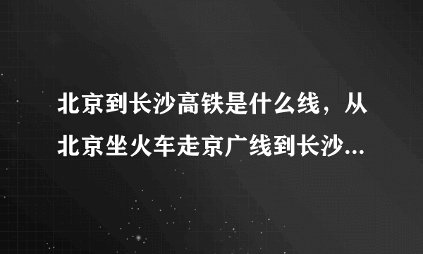 北京到长沙高铁是什么线，从北京坐火车走京广线到长沙要经过的省份有哪些