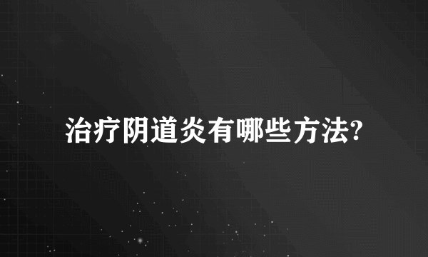 治疗阴道炎有哪些方法?