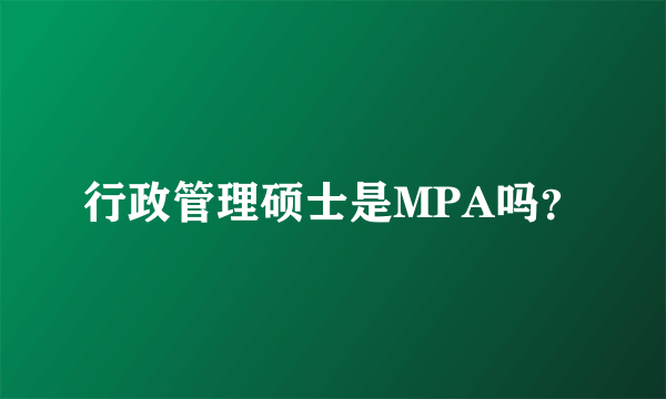 行政管理硕士是MPA吗？