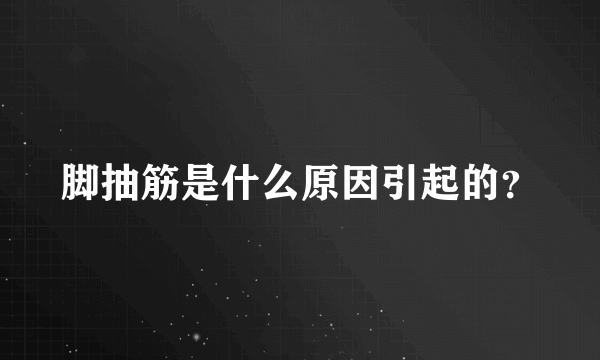 脚抽筋是什么原因引起的？