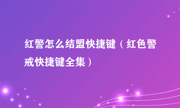 红警怎么结盟快捷键（红色警戒快捷键全集）