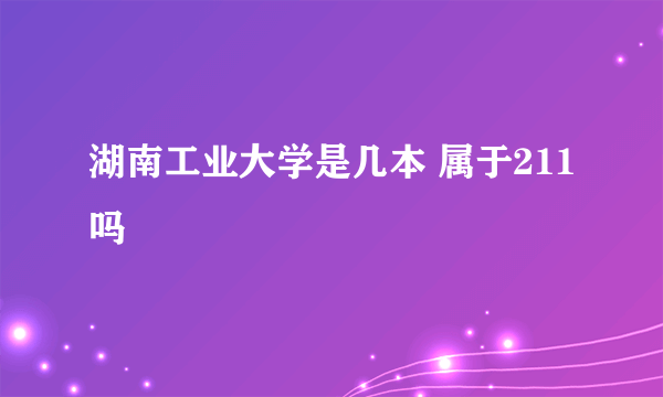 湖南工业大学是几本 属于211吗