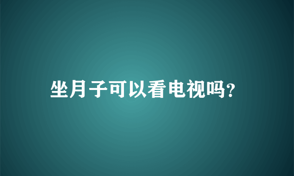 坐月子可以看电视吗？