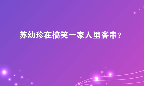 苏幼珍在搞笑一家人里客串？