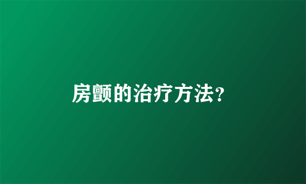 房颤的治疗方法？