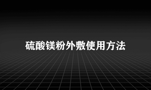 硫酸镁粉外敷使用方法