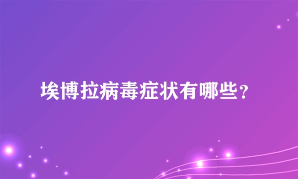 埃博拉病毒症状有哪些？