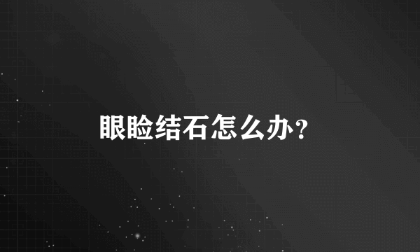 眼睑结石怎么办？