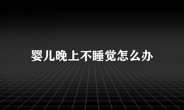 婴儿晚上不睡觉怎么办