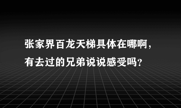 张家界百龙天梯具体在哪啊，有去过的兄弟说说感受吗？