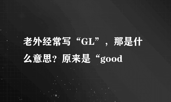 老外经常写“GL”，那是什么意思？原来是“good