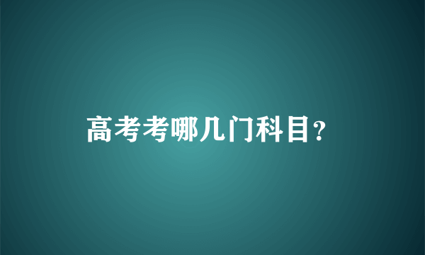 高考考哪几门科目？