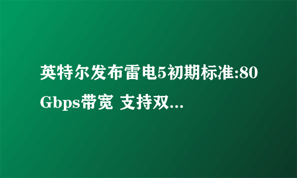 英特尔发布雷电5初期标准:80Gbps带宽 支持双8K显示