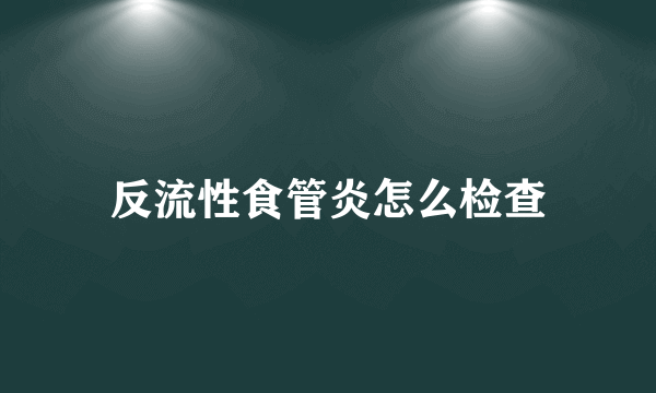 反流性食管炎怎么检查