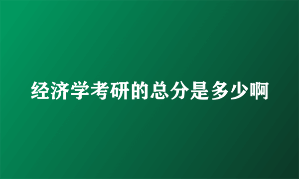 经济学考研的总分是多少啊