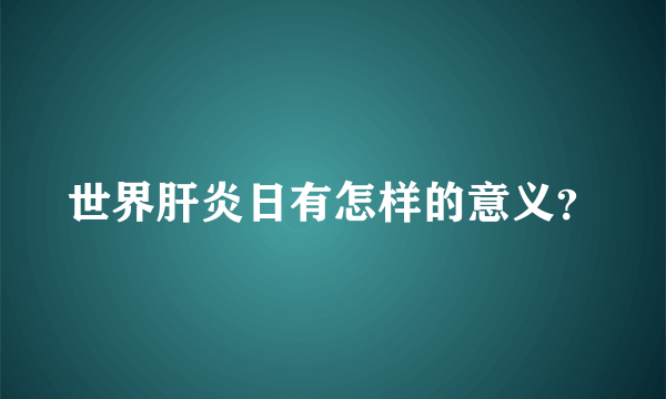 世界肝炎日有怎样的意义？