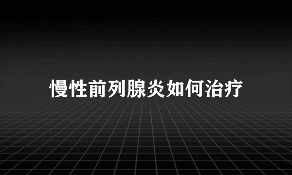 慢性前列腺炎如何治疗