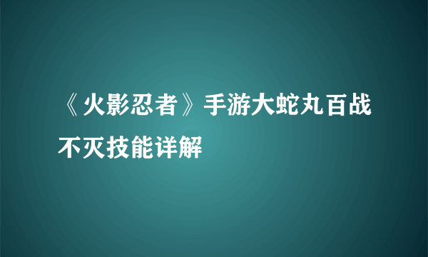 《火影忍者》手游大蛇丸百战不灭技能详解