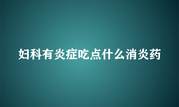 妇科有炎症吃点什么消炎药