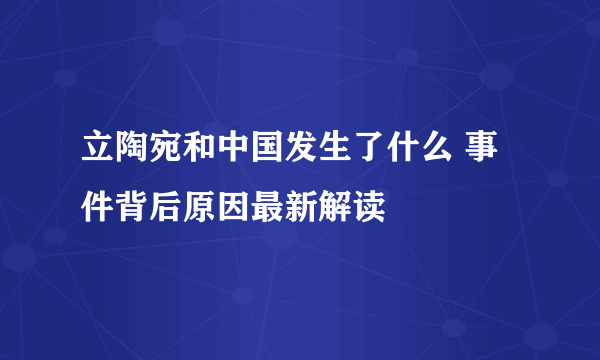 立陶宛和中国发生了什么 事件背后原因最新解读