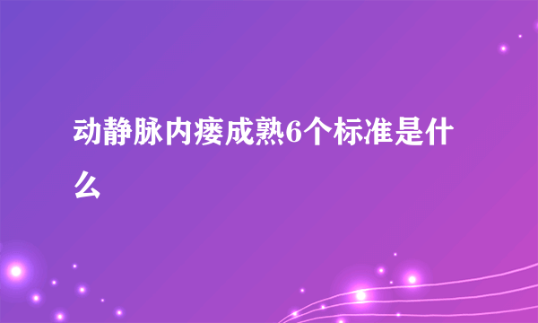 动静脉内瘘成熟6个标准是什么