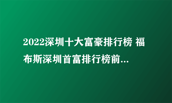 2022深圳十大富豪排行榜 福布斯深圳首富排行榜前十名 深圳最有钱的人是谁