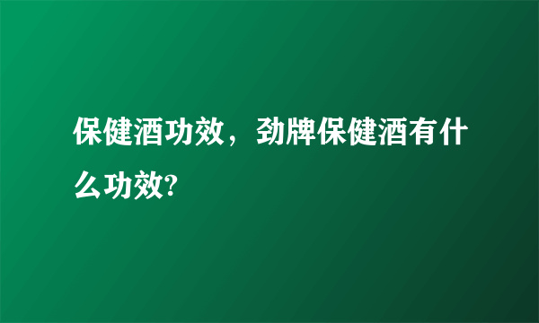 保健酒功效，劲牌保健酒有什么功效?