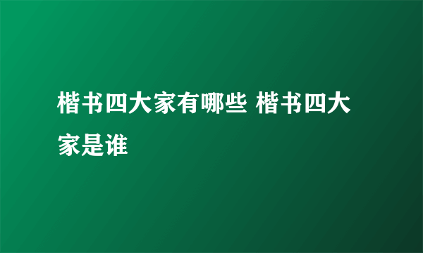 楷书四大家有哪些 楷书四大家是谁