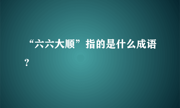 “六六大顺”指的是什么成语？