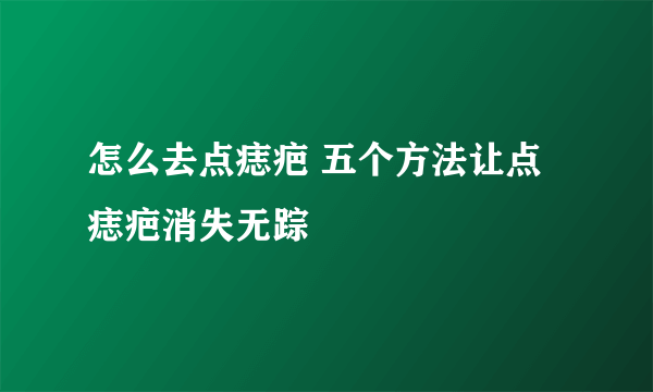 怎么去点痣疤 五个方法让点痣疤消失无踪